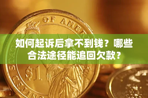 武汉如何起诉后拿不到钱？哪些合法途径能追回欠款？