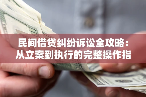 武汉民间借贷纠纷诉讼全攻略：从立案到执行的完整操作指南