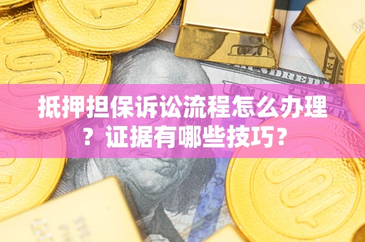 武汉抵押担保诉讼流程怎么办理？证据有哪些技巧？