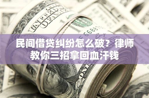 武汉民间借贷纠纷怎么破？律师教你三招拿回血汗钱