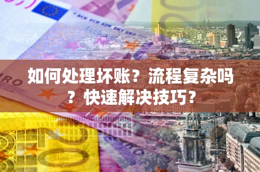 武汉如何处理坏账？流程复杂吗？快速解决技巧？