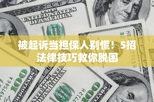 武汉被起诉当担保人别慌！5招法律技巧救你脱困