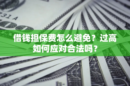 武汉借钱担保费怎么避免？过高如何应对合法吗？
