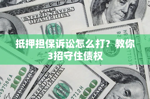 武汉抵押担保诉讼怎么打？教你3招守住债权