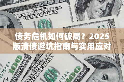 武汉债务危机如何破局？2025版清债避坑指南与实用应对策略