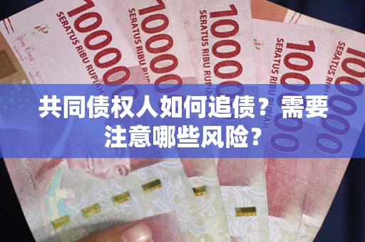 武汉共同债权人如何追债？需要注意哪些风险？