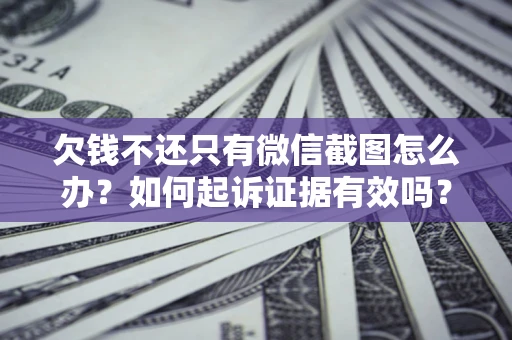 武汉欠钱不还只有微信截图怎么办？如何起诉证据有效吗？