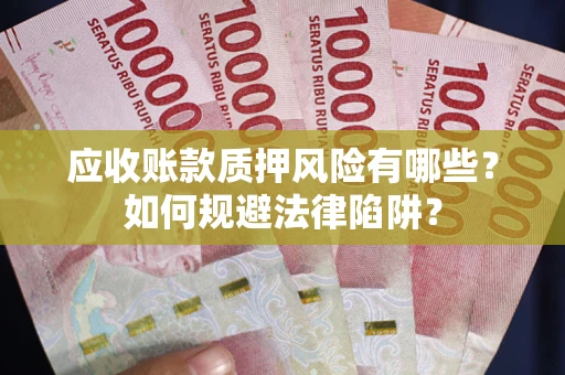 武汉应收账款质押风险有哪些？如何规避法律陷阱？