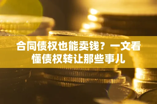 武汉合同债权也能卖钱？一文看懂债权转让那些事儿
