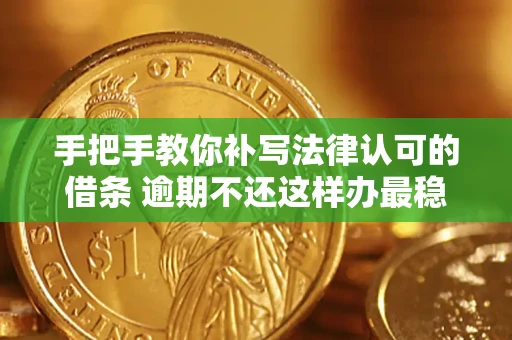 武汉手把手教你补写法律认可的借条 逾期不还这样办最稳妥