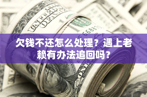 武汉欠钱不还怎么处理？遇上老赖有办法追回吗？