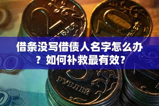 武汉借条没写借债人名字怎么办？如何补救最有效？