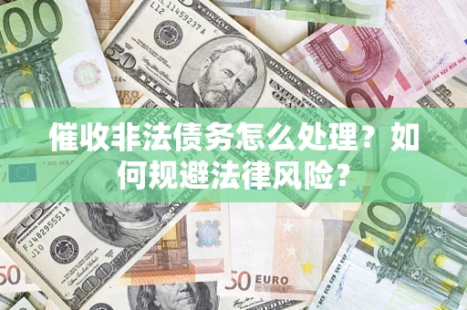 武汉催收非法债务怎么处理？如何规避法律风险？