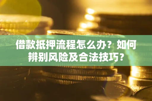 武汉借款抵押流程怎么办？如何辨别风险及合法技巧？