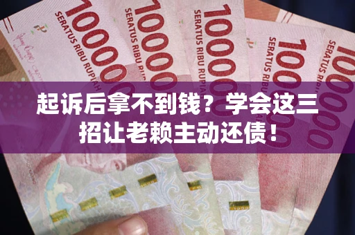 武汉起诉后拿不到钱？学会这三招让老赖主动还债！