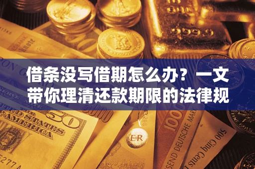 武汉借条没写借期怎么办？一文带你理清还款期限的法律规则