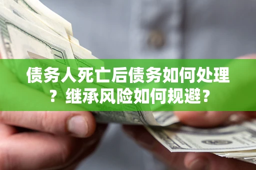 武汉债务人死亡后债务如何处理？继承风险如何规避？