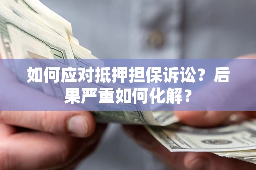武汉如何应对抵押担保诉讼？后果严重如何化解？