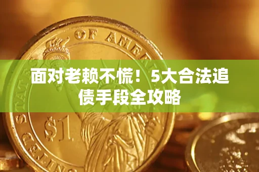 武汉面对老赖不慌！5大合法追债手段全攻略