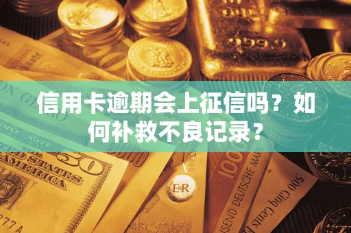 武汉信用卡逾期会上征信吗？如何补救不良记录？