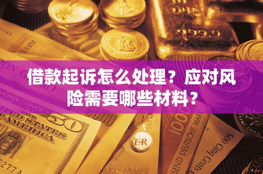 武汉借款起诉怎么处理？应对风险需要哪些材料？