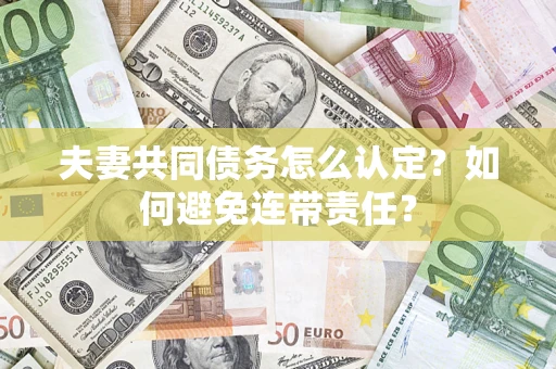 武汉夫妻共同债务怎么认定？如何避免连带责任？