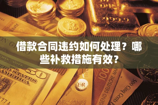 武汉借款合同违约如何处理？哪些补救措施有效？