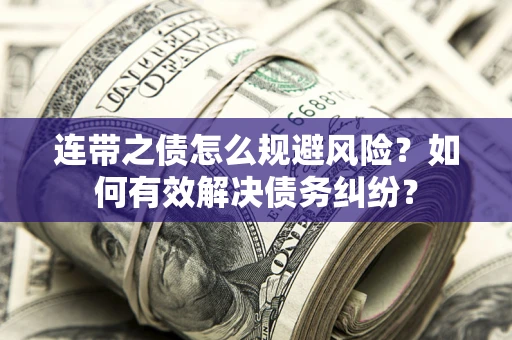 武汉连带之债怎么规避风险？如何有效解决债务纠纷？