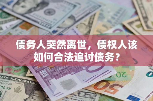 武汉债务人突然离世，债权人该如何合法追讨债务？
