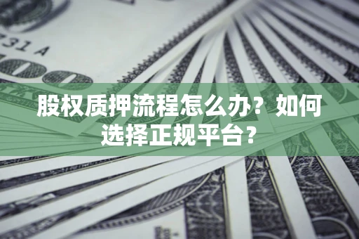 武汉股权质押流程怎么办？如何选择正规平台？