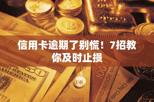 武汉信用卡逾期了别慌！7招教你及时止损