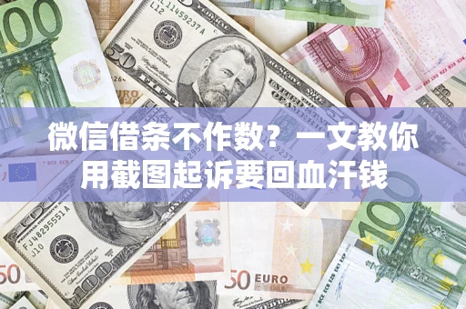 武汉微信借条不作数？一文教你用截图起诉要回血汗钱