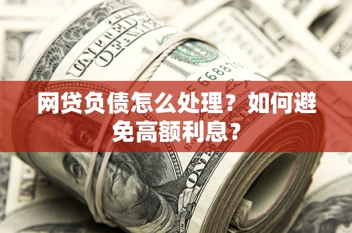 武汉网贷负债怎么处理？如何避免高额利息？