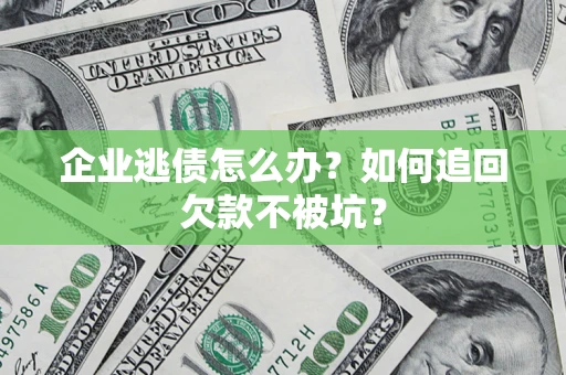 武汉企业逃债怎么办？如何追回欠款不被坑？