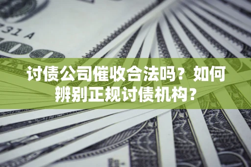 武汉讨债公司催收合法吗？如何辨别正规讨债机构？