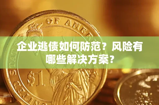 武汉企业逃债如何防范？风险有哪些解决方案？
