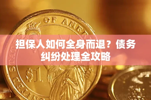 武汉担保人如何全身而退？债务纠纷处理全攻略