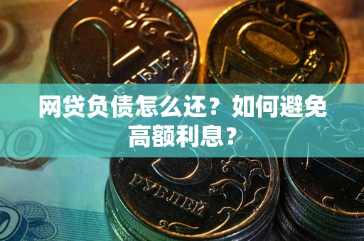 武汉网贷负债怎么还？如何避免高额利息？
