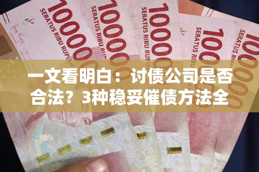 武汉一文看明白：讨债公司是否合法？3种稳妥催债方法全解析