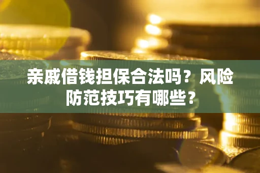 武汉亲戚借钱担保合法吗？风险防范技巧有哪些？