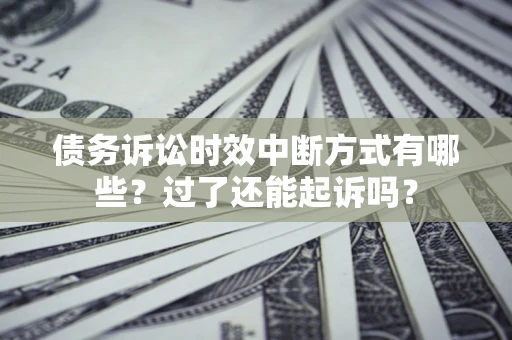武汉债务诉讼时效中断方式有哪些？过了还能起诉吗？