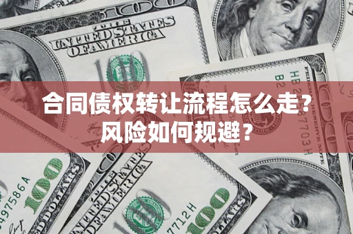 武汉合同债权转让流程怎么走？风险如何规避？