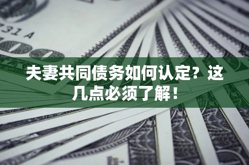 武汉夫妻共同债务如何认定？这几点必须了解！