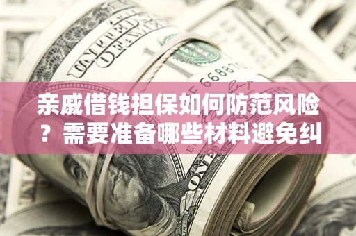 武汉亲戚借钱担保如何防范风险？需要准备哪些材料避免纠纷？