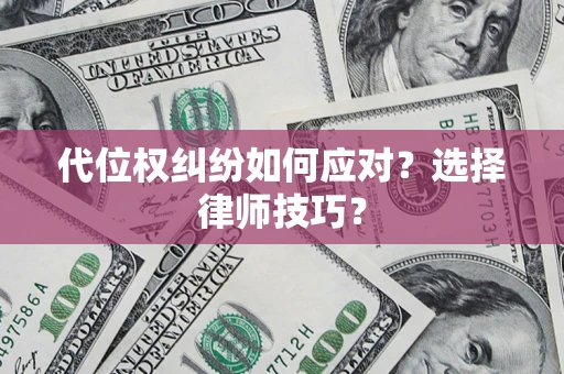 武汉代位权纠纷如何应对？选择律师技巧？