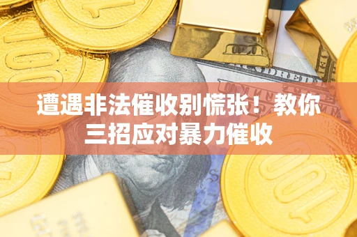 武汉遭遇非法催收别慌张！教你三招应对暴力催收