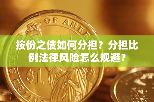 武汉按份之债如何分担？分担比例法律风险怎么规避？