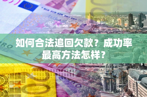 武汉如何合法追回欠款？成功率最高方法怎样？
