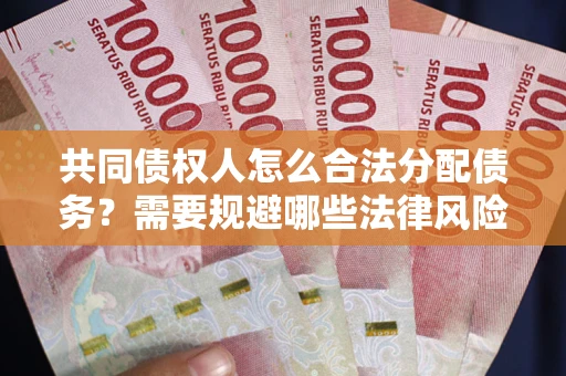 武汉共同债权人怎么合法分配债务？需要规避哪些法律风险？
