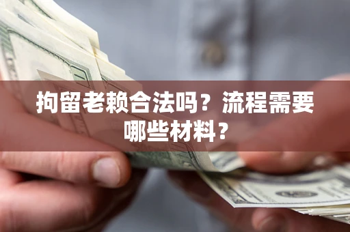 武汉拘留老赖合法吗？流程需要哪些材料？